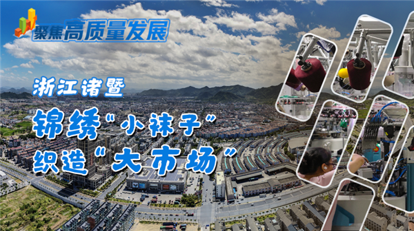 浙江诸暨：锦绣“小袜子”织造“大市场”
